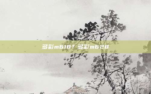 多彩m618?多彩m628