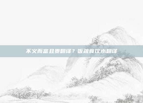 不义而富且贵翻译?饭疏食饮水翻译