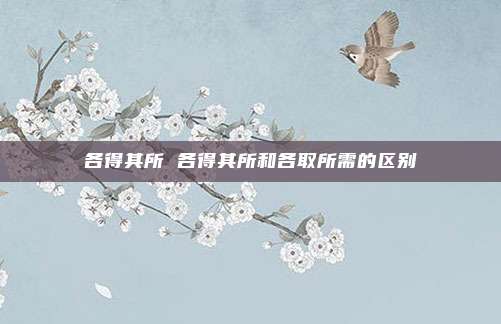 各得其所 各得其所和各取所需的区别