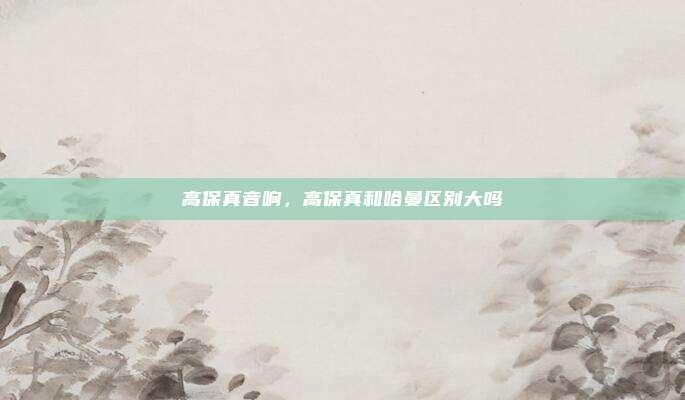 高保真音响,高保真和哈曼区别大吗