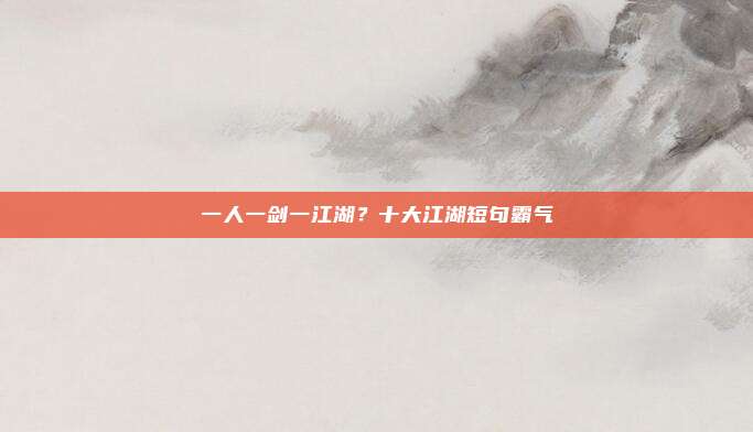 一人一剑一江湖?十大江湖短句霸气