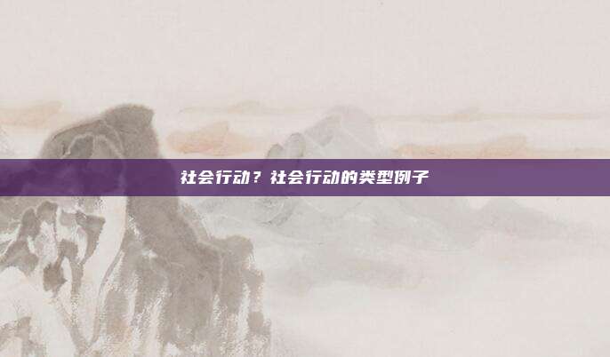 社会行动？社会行动的类型例子