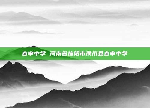 春申中学 河南省信阳市潢川县春申中学