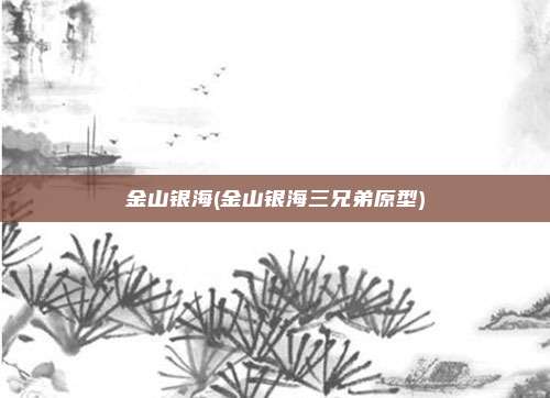 金山银海(金山银海三兄弟原型)