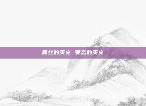 黑丝的英文 变态的英文
