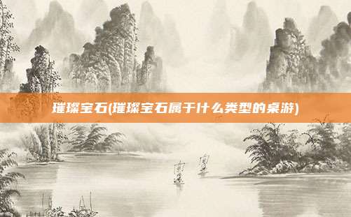 璀璨宝石(璀璨宝石属于什么类型的桌游)