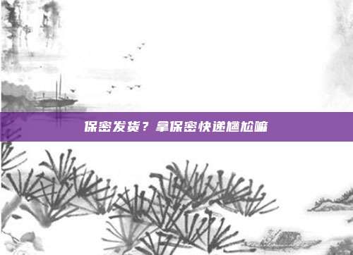保密发货?拿保密快递尴尬嘛