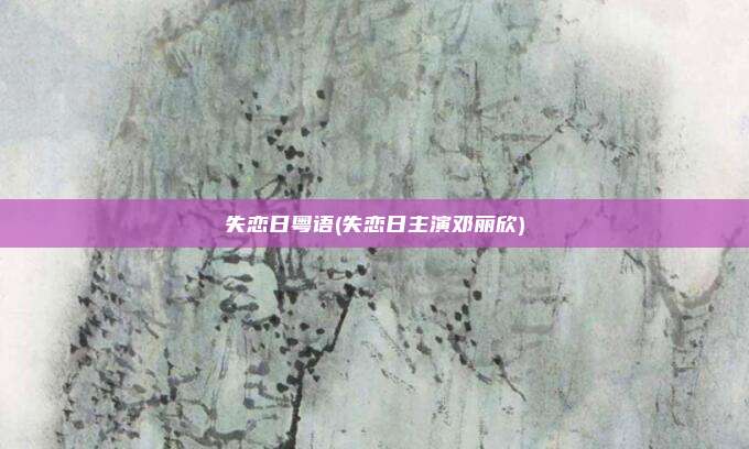 失恋日粤语(失恋日主演邓丽欣)
