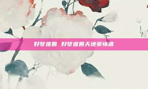 好梦难圆 好梦难圆天地豪情谱