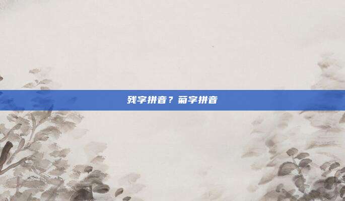 残字拼音？菊字拼音