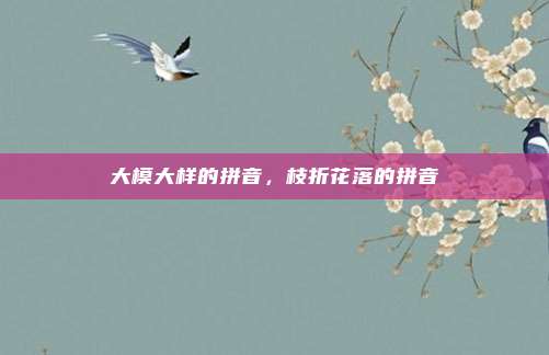 大模大样的拼音,枝折花落的拼音