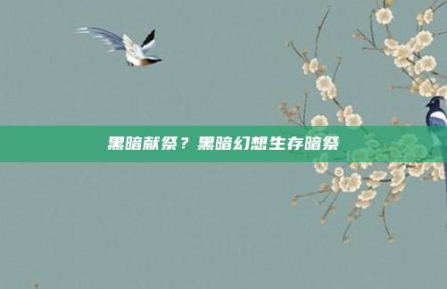 黑暗献祭?黑暗幻想生存暗祭