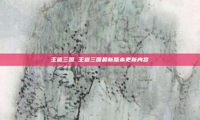 王道三国 王道三国最新版本更新内容