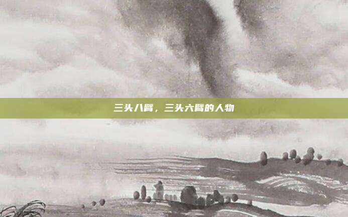 三头八臂，三头六臂的人物