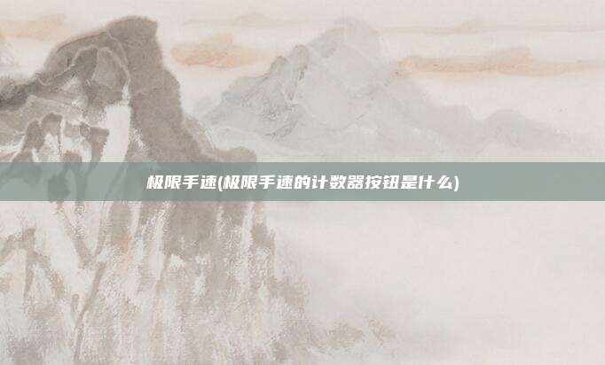 极限手速(极限手速的计数器按钮是什么)
