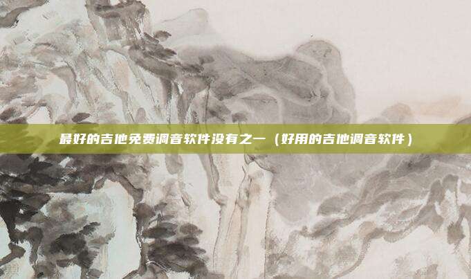 最好的吉他免费调音软件没有之一(好用的吉他调音软件)