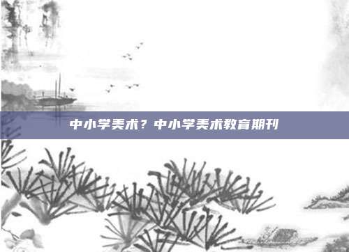 中小学美术?中小学美术教育期刊