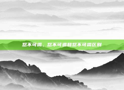 怒不可竭,怒不可遏和怒不可竭区别