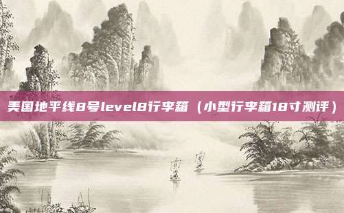 美国地平线8号level8行李箱(小型行李箱18寸测评)