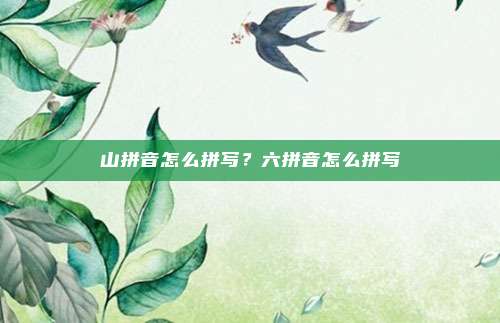 山拼音怎么拼写？六拼音怎么拼写