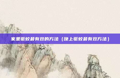 家里驱蚊最有效的方法（晚上驱蚊最有效方法）