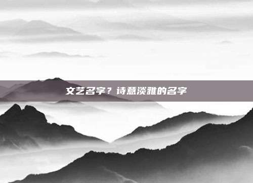 文艺名字？诗意淡雅的名字