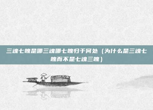 三魂七魄是哪三魂哪七魄归于何处（为什么是三魂七魄而不是七魂三魄）