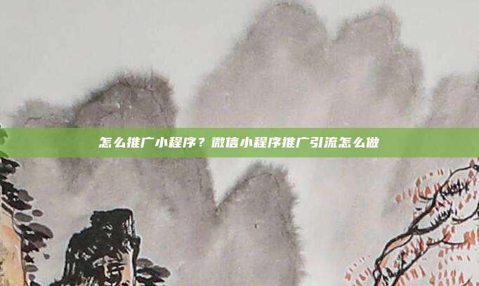 怎么推广小程序?微信小程序推广引流怎么做