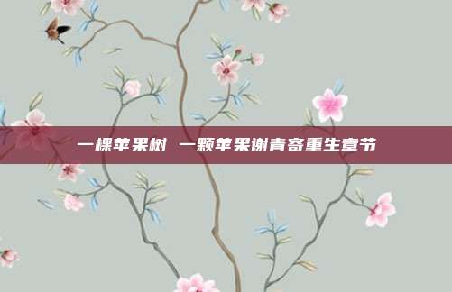 一棵苹果树 一颗苹果谢青寄重生章节