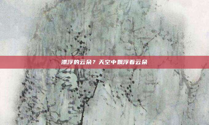 漂浮的云朵？天空中飘浮着云朵