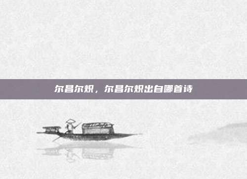 尔昌尔炽，尔昌尔炽出自哪首诗