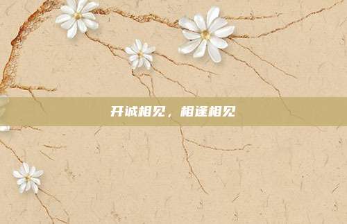开诚相见，相逢相见