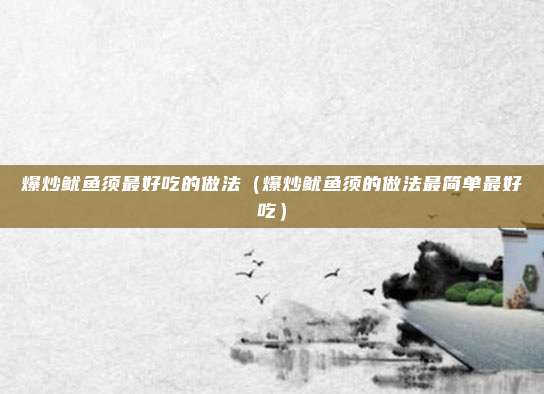 爆炒鱿鱼须最好吃的做法(爆炒鱿鱼须的做法最简单最好吃)