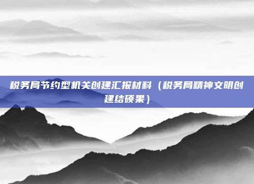 税务局节约型机关创建汇报材料(税务局精神文明创建结硕果)