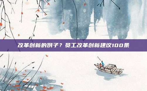 改革创新的例子？员工改革创新建议100条