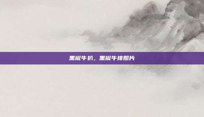 黑椒牛扒，黑椒牛排照片