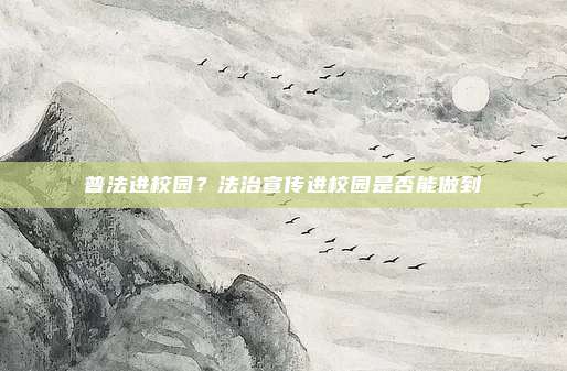 普法进校园？法治宣传进校园是否能做到