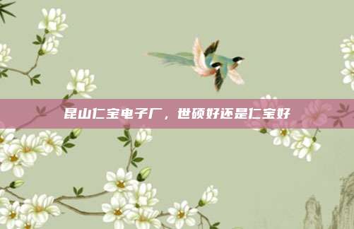 昆山仁宝电子厂,世硕好还是仁宝好