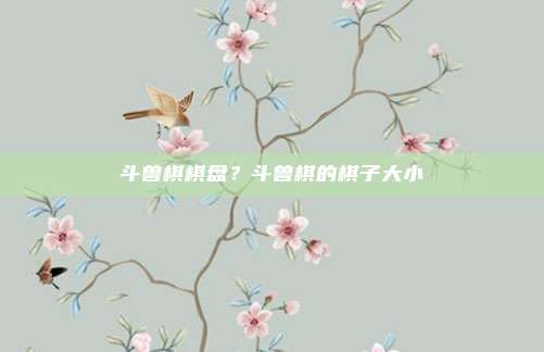 斗兽棋棋盘?斗兽棋的棋子大小