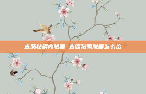 直肠粘膜内脱垂 直肠粘膜脱垂怎么治