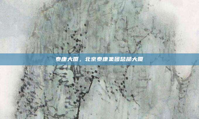 泰康大厦，北京泰康集团总部大厦