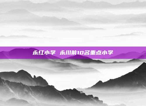 永红小学 永川前10名重点小学
