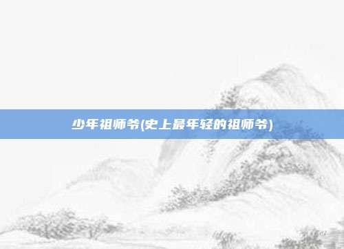 少年祖师爷(史上最年轻的祖师爷)