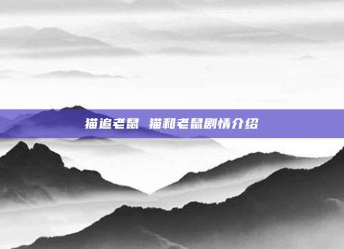 猫追老鼠 猫和老鼠剧情介绍
