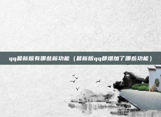 qq最新版有哪些新功能（最新版qq都增加了哪些功能）