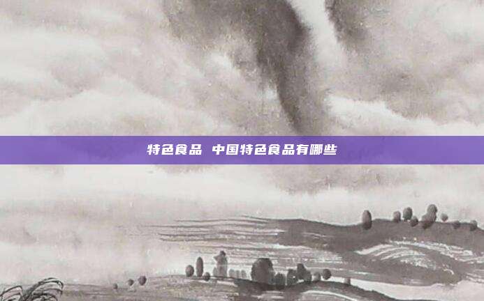 特色食品 中国特色食品有哪些