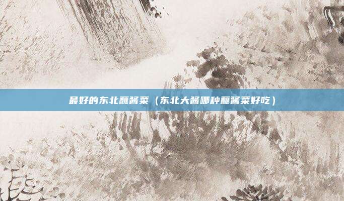 最好的东北蘸酱菜（东北大酱哪种蘸酱菜好吃）
