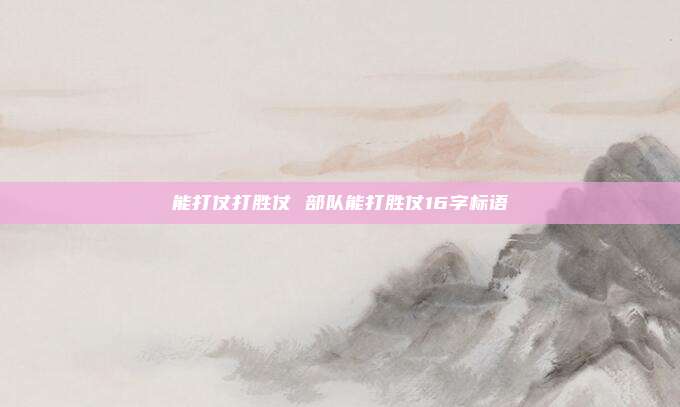 能打仗打胜仗 部队能打胜仗16字标语