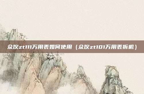 众仪zt111万用表如何使用（众仪zt101万用表拆机）