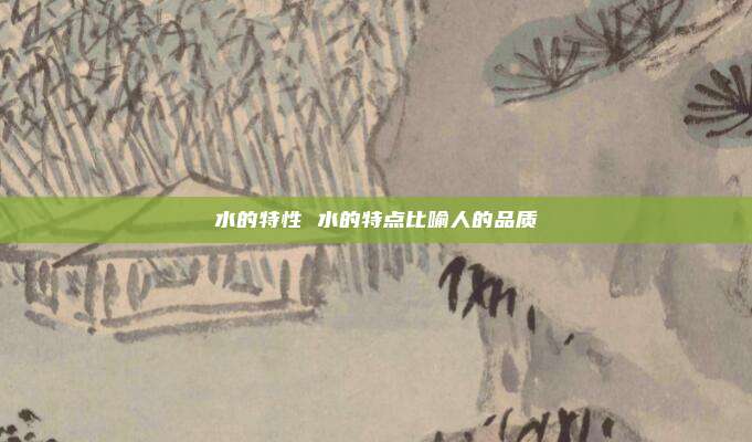 水的特性 水的特点比喻人的品质